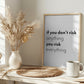If you don't risk anything you risk everything