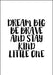 Dream Big Be Brave an Stay Kind Little One - Plakat - Plakatbar.no